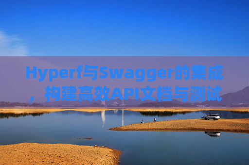 Hyperf与Swagger的集成，构建高效API文档与测试